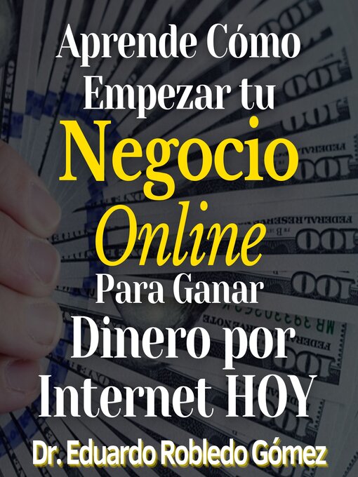 Title details for Aprende Cómo Empezar tu Negocio Online Para Ganar Dinero por Internet HOY by Dr. Eduardo Robledo Gómez - Available